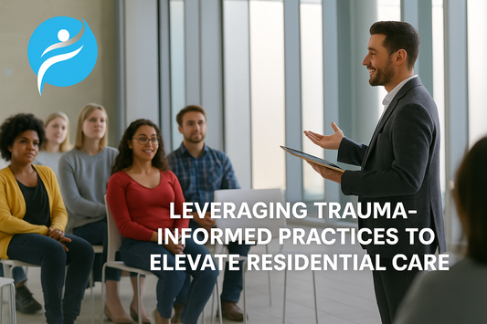 Trauma-Informed Care in Adult Residential Facilities: Creating Safer, More Supportive Spaces