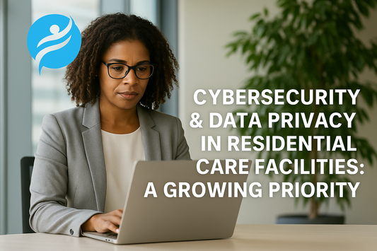 Cybersecurity & Data Privacy in Residential Care Facilities: A Growing Priority
