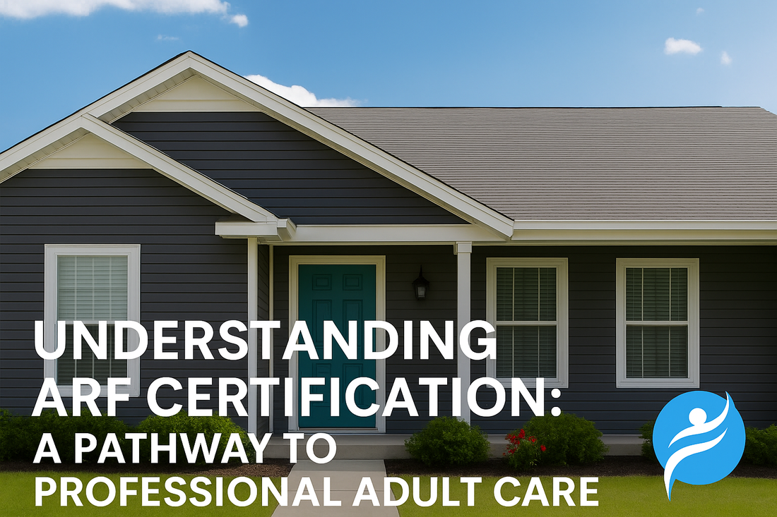Understanding ARF Certification: A Pathway to Professional Adult Care